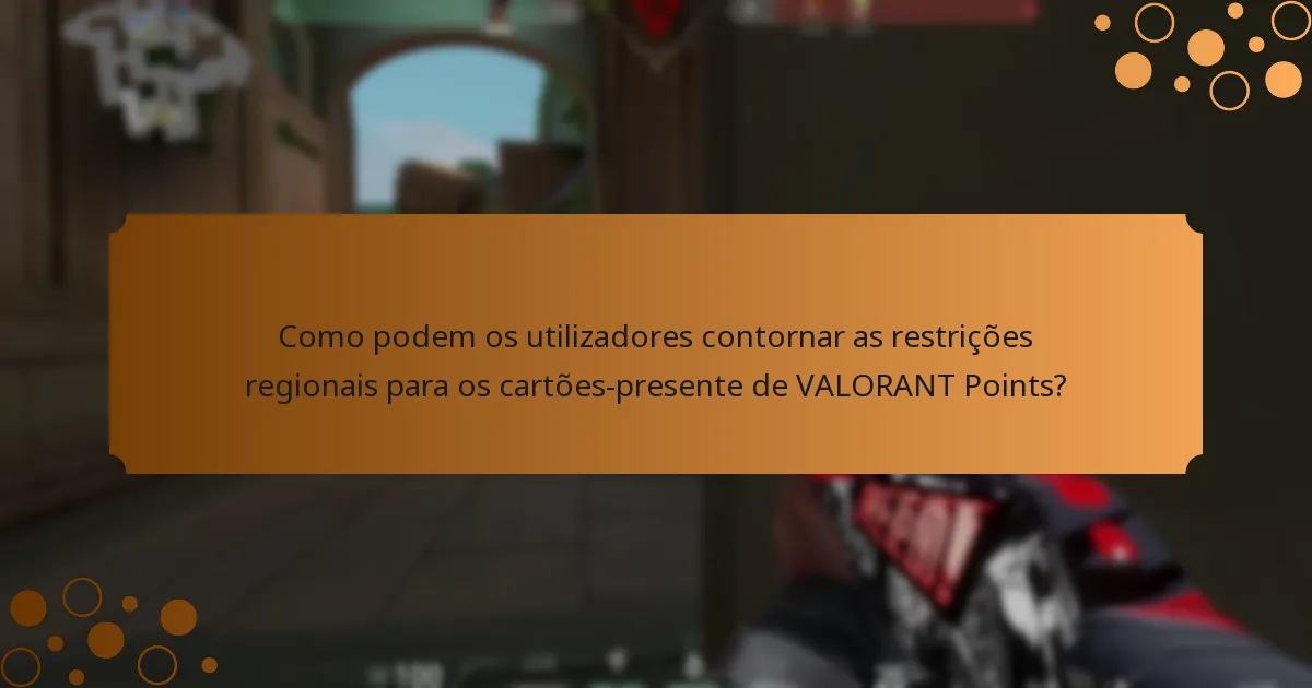 Como podem os utilizadores contornar as restrições regionais para os cartões-presente de VALORANT Points?