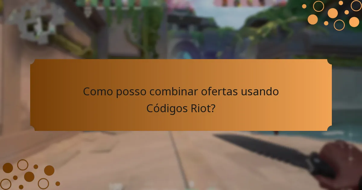Como posso combinar ofertas usando Códigos Riot?