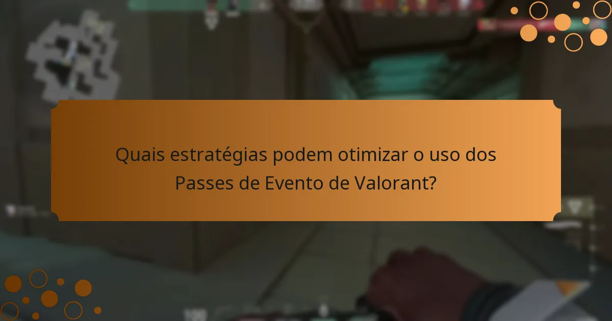 Quais estratégias podem otimizar o uso dos Passes de Evento de Valorant?