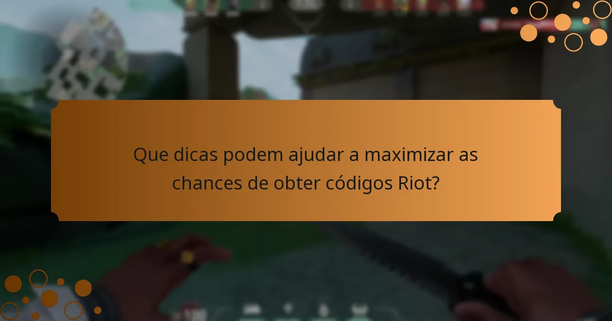 Que dicas podem ajudar a maximizar as chances de obter códigos Riot?
